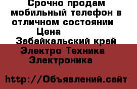 Срочно продам мобильный телефон в отличном состоянии › Цена ­ 3 000 - Забайкальский край Электро-Техника » Электроника   